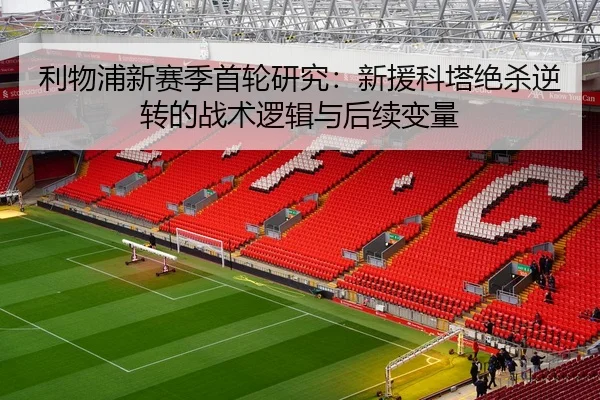 利物浦新赛季首轮研究：新援科塔绝杀逆转的战术逻辑与后续变量 | hth